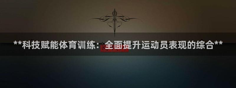 欧陆娱乐注册链接怎么弄出来：**科技赋能体育训练：全