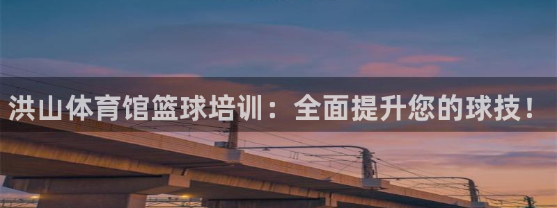 欧陆娱乐平台咋样啊知乎：洪山体育馆篮球培训：全面提升