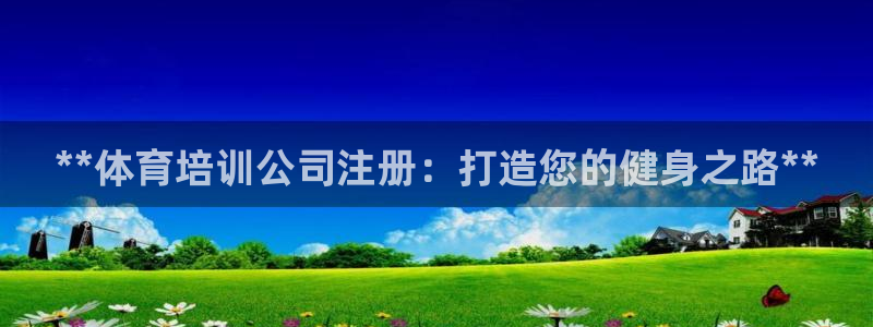 欧陆娱乐信誉吗：**体育培训公司注册：打造您的健身之