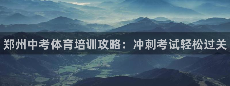 欧陆娱乐官网首页网址：郑州中考体育培训攻略：冲刺考试