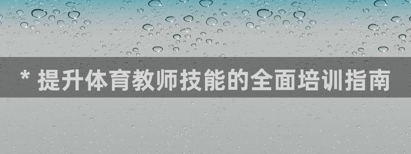 欧陆官网下载：* 提升体育教师技能的全面培训指南